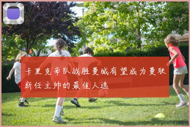 卡里克率队战胜曼城有望成为曼联新任主帅的最佳人选