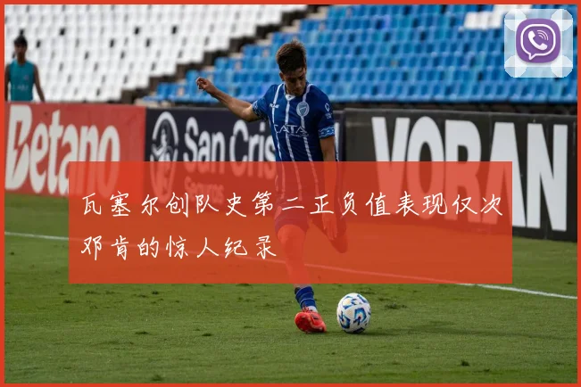 瓦塞尔创队史第二正负值表现仅次邓肯的惊人纪录