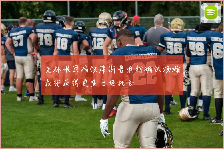 克林根因病缺席斯普利特确认杨瀚森将获得更多出场机会