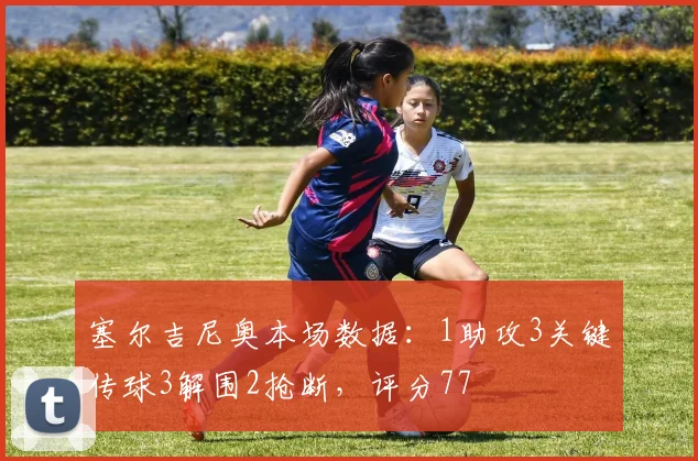 塞尔吉尼奥本场数据：1助攻3关键传球3解围2抢断，评分77