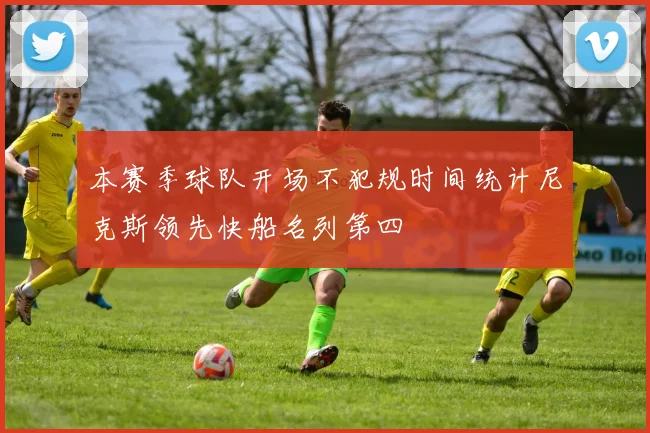 本赛季球队开场不犯规时间统计尼克斯领先快船名列第四