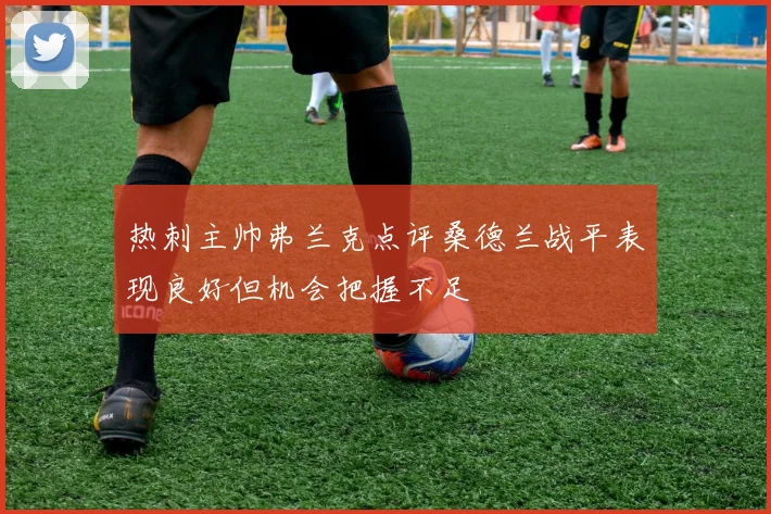 热刺主帅弗兰克点评桑德兰战平表现良好但机会把握不足
