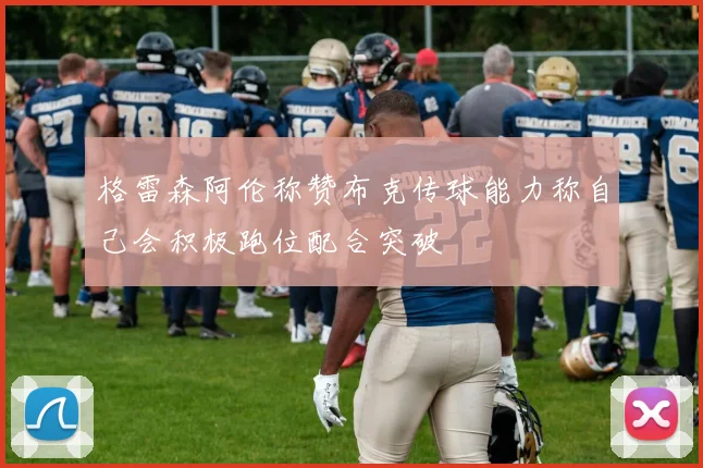 格雷森阿伦称赞布克传球能力称自己会积极跑位配合突破