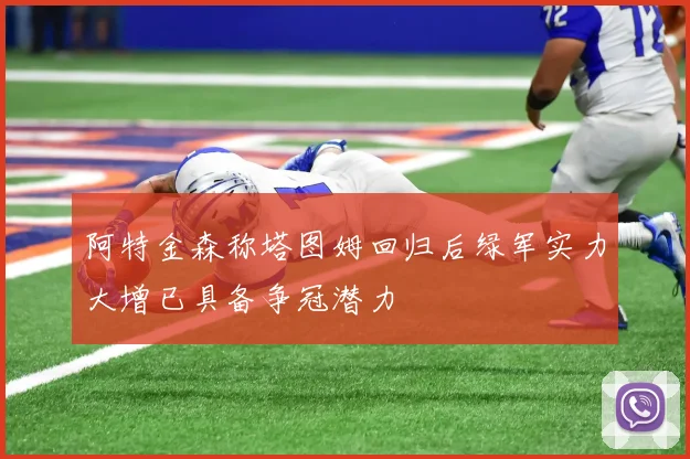 阿特金森称塔图姆回归后绿军实力大增已具备争冠潜力