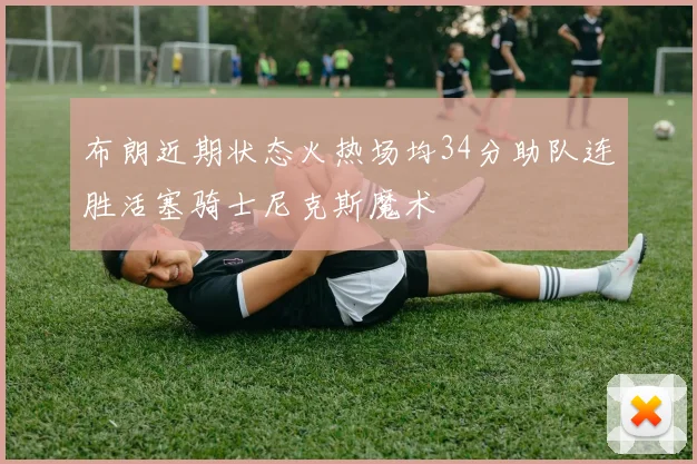 布朗近期状态火热场均34分助队连胜活塞骑士尼克斯魔术