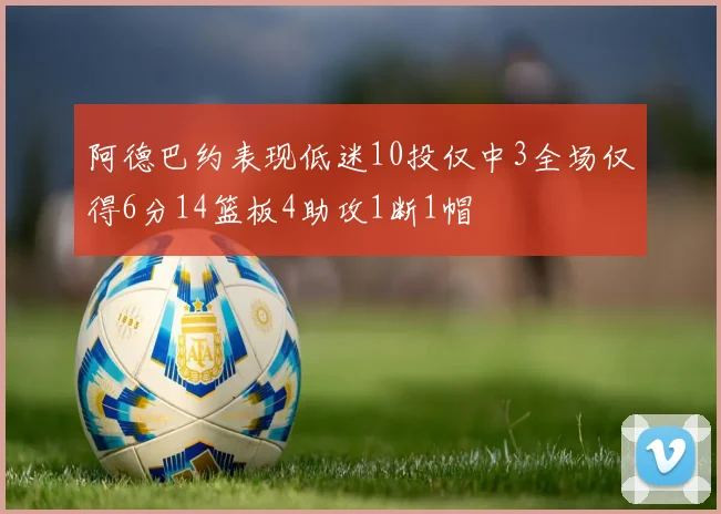 阿德巴约表现低迷10投仅中3全场仅得6分14篮板4助攻1断1帽