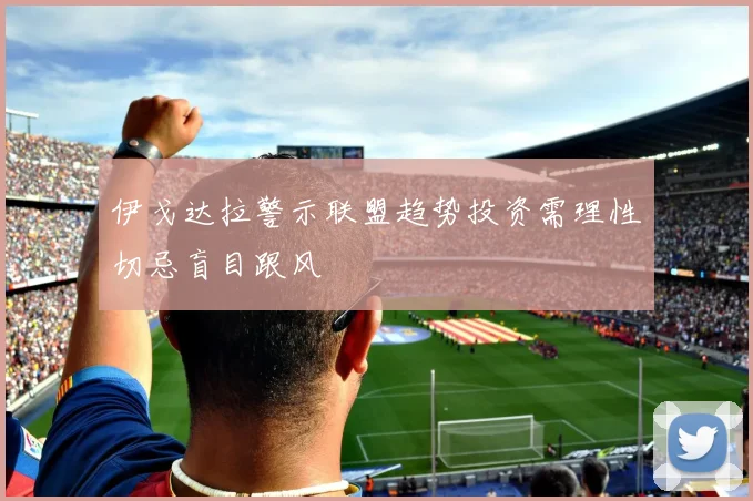 伊戈达拉警示联盟趋势投资需理性切忌盲目跟风