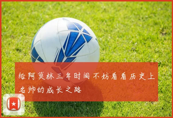 给阿莫林三年时间不妨看看历史上名帅的成长之路