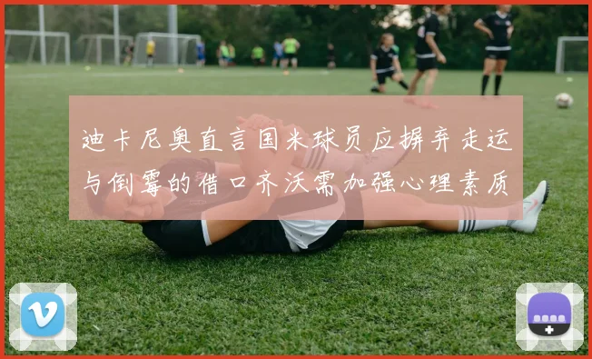 迪卡尼奥直言国米球员应摒弃走运与倒霉的借口齐沃需加强心理素质