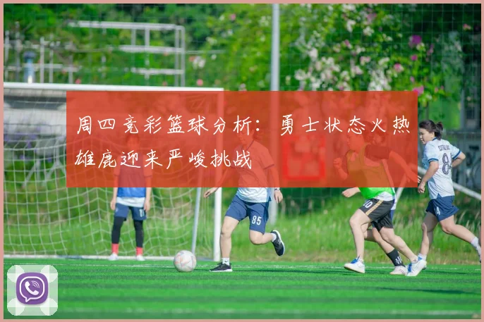 周四竞彩篮球分析：勇士状态火热雄鹿迎来严峻挑战